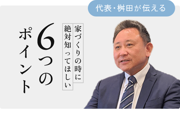 代表桝田が送る 家づくりの時に絶対知ってほしい 6つのポイント